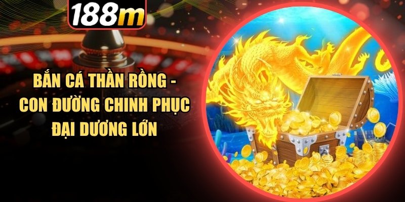 Hành trình săn rồng biển đầy kịch tính trong bắn cá thần rồng