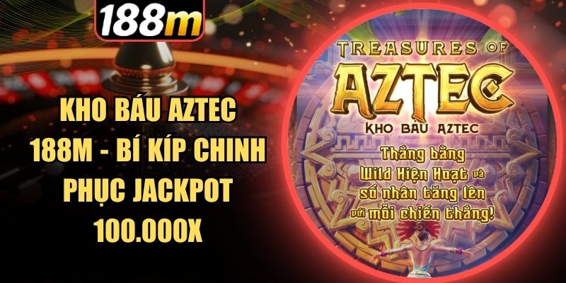 Khám phá nền văn minh Aztec cùng những kho báu khủng